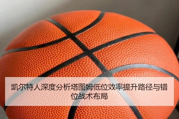 凯尔特人深度分析塔图姆低位效率提升路径与错位战术布局